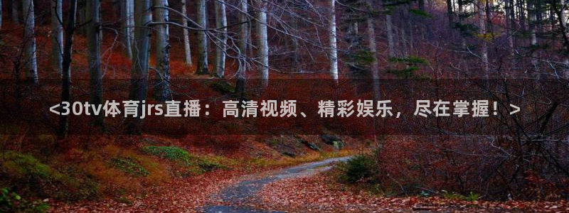 <30tv体育jrs直播：高清视频、精彩娱乐，尽在掌握！>