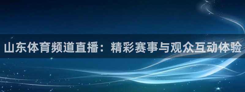 山东体育频道直播：精彩赛事与观众互动体验