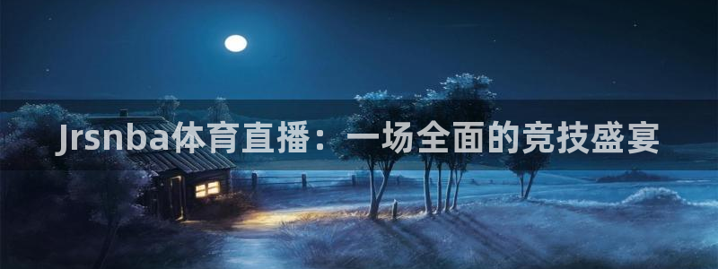 Jrsnba体育直播：一场全面的竞技盛宴