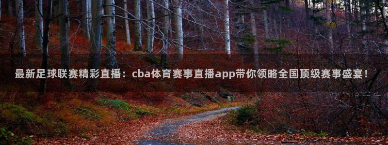 最新足球联赛精彩直播：cba体育赛事直播app带你领略全国顶级赛事盛宴！