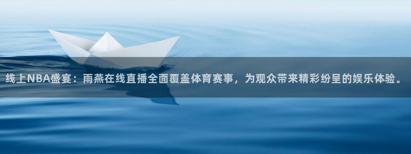 线上NBA盛宴：雨燕在线直播全面覆盖体育赛事，为观众带来精彩纷呈的娱乐体验。