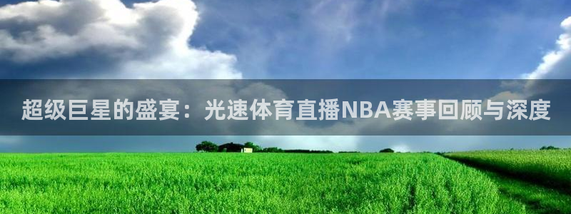 超级巨星的盛宴：光速体育直播NBA赛事回顾与深度