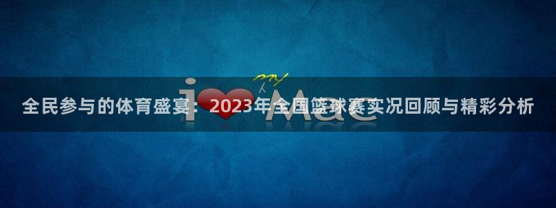 全民参与的体育盛宴：2023年全国篮球赛实况回顾与精彩分析