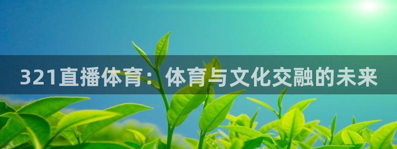 321直播体育：体育与文化交融的未来