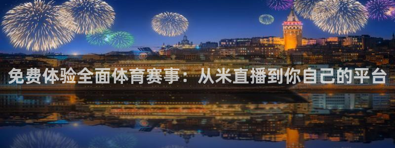 免费体验全面体育赛事：从米直播到你自己的平台