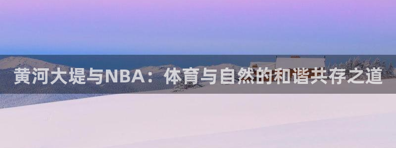黄河大堤与NBA：体育与自然的和谐共存之道