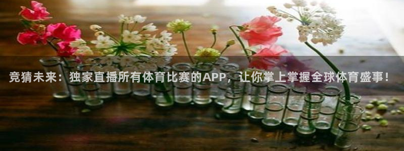 竞猜未来：独家直播所有体育比赛的APP，让你掌上掌握全球体育盛事！