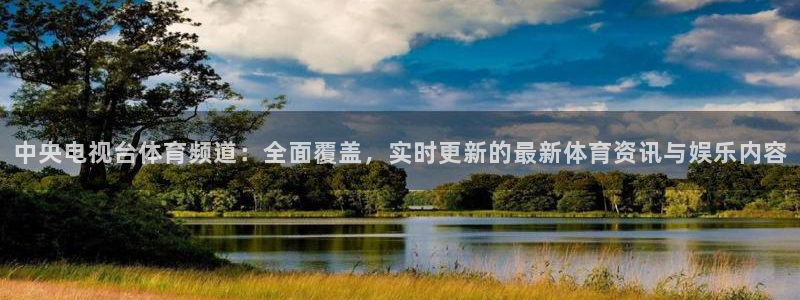 中央电视台体育频道：全面覆盖，实时更新的最新体育资讯与娱乐内容