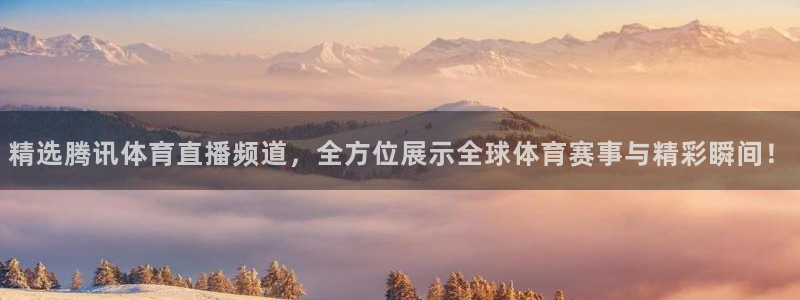 精选腾讯体育直播频道，全方位展示全球体育赛事与精彩瞬间！