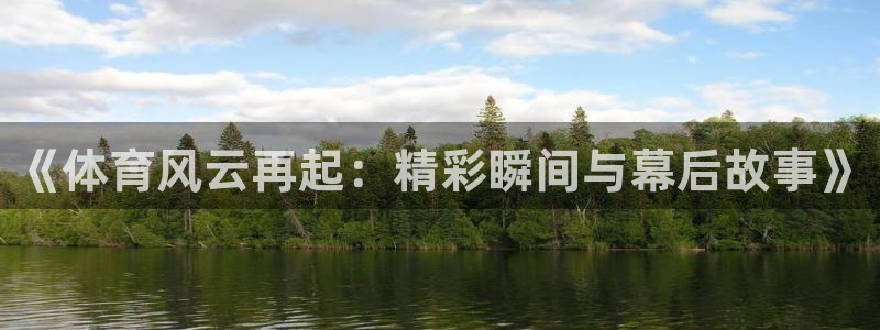 《体育风云再起：精彩瞬间与幕后故事》