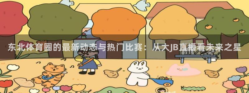 东北体育圈的最新动态与热门比赛：从大JB直播看未来之星